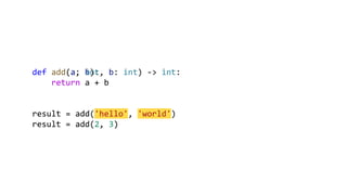 def add(a, b):
return a + b
result = add('hello', 'world')
result = add(2, 3)
def add(a: int, b: int) -> int:
return a + b
result = add('hello', 'world')
result = add(2, 3)
 