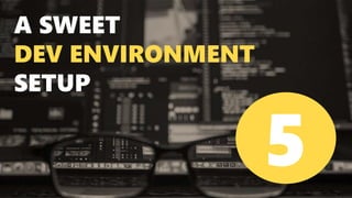 A SWEET
DEV ENVIRONMENT
SETUP
5
 