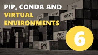 PIP, CONDA AND
VIRTUAL
ENVIRONMENTS
6
 
