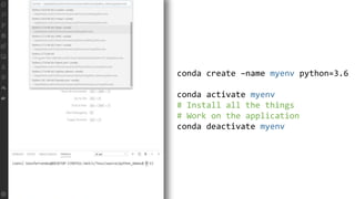 conda create –name myenv python=3.6
conda activate myenv
# Install all the things
# Work on the application
conda deactivate myenv
 