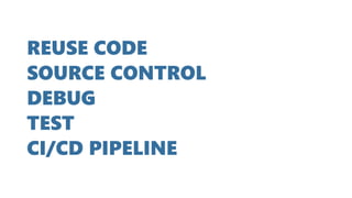REUSE CODE
SOURCE CONTROL
DEBUG
TEST
CI/CD PIPELINE
 
