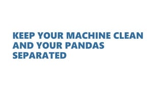 KEEP YOUR MACHINE CLEAN
AND YOUR PANDAS
SEPARATED
 