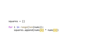 squares = []
for i in range(len(nums)):
squares.append(nums[i] * nums[i])
 