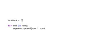 squares = []
for num in nums:
squares.append(num * num)
 