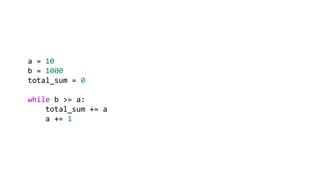a = 10
b = 1000
total_sum = 0
while b >= a:
total_sum += a
a += 1
 