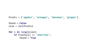 fruits = ['apples', 'oranges', 'bananas', 'grapes']
found = False
size = len(fruits)
for i in range(size):
if fruits[i] == 'cherries':
found = True
 
