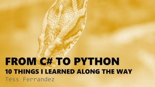 FROM C# TO PYTHON
10 THINGS I LEARNED ALONG THE WAY
Tess Ferrandez
 