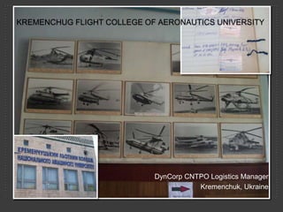 KREMENCHUG FLIGHT COLLEGE OF AERONAUTICS UNIVERSITY




                            DynCorp CNTPO Logistics Manager
                                       Kremenchuk, Ukraine
 