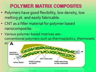• Polymers have good flexibility, low density, low
melting pt. and easily fabricable.
• CNT as a filler material for polymer based
nanocomposite..[20]
• Various polymer-based matrices are:-
conventional polymers such as thermoplastics, thermosets
or elastomers as well as conjugated polymers). [13]
20-Oct-18 19
 