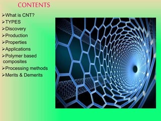 CONTENTS
What is CNT?
TYPES
Discovery
Production
Properties
Applications
Polymer based
composites
Processing methods
Merits & Demerits
 