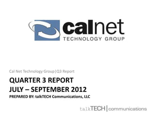 Cal Net Technology Group|Q3 Report

QUARTER 3 REPORT
JULY – SEPTEMBER 2012
PREPARED BY: talkTECH Communications, LLC
 