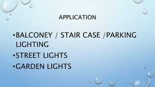 APPLICATION
•BALCONEY / STAIR CASE /PARKING
LIGHTING
•STREET LIGHTS
•GARDEN LIGHTS
 