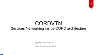 CORDVTN
Services Networking inside CORD architecture
1
Speaker: Wei-Yu Chen
Date: September 18, 2018
 