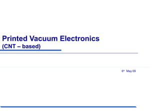 Printed Vacuum Electronics
(CNT – based)
6th
May 09
 