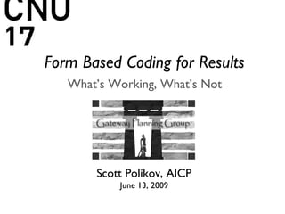 Form Based Coding for Results What’s Working, What’s Not Scott Polikov, AICP June 13, 2009 