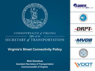 Virginia’s Street Connectivity Policy


               Nick Donohue
     Assistant Secretary of Transportation
          Commonwealth of Virginia
 