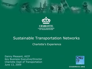 Sustainable Transportation Networks Charlotte’s Experience Danny Pleasant, AICP Key Business Executive/Director Charlotte Dept of Transportation June 13, 2009 