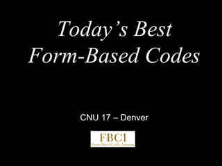 Today’s Best Form-Based CodesCNU 17 – Denver  