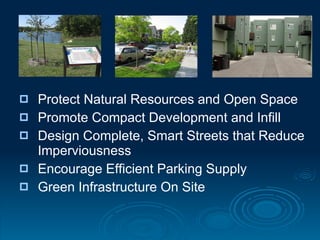    Protect Natural Resources and Open Space
   Promote Compact Development and Infill
   Design Complete, Smart Streets that Reduce
    Imperviousness
   Encourage Efficient Parking Supply
   Green Infrastructure On Site
 