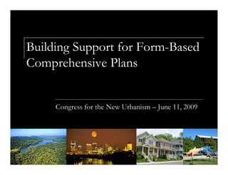 Building Support for Form-Based
Comprehensive Plans


     Congress for the New Urbanism – June 11, 2009
 