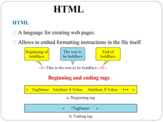 HTML
HTML
 A language for creating web pages.
 Allows to embed formatting instructions in the file itself.
Beginning and ending tags
 