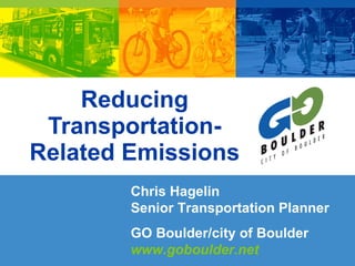 Reducing Transportation-Related Emissions Chris Hagelin  Senior Transportation Planner GO Boulder/city of Boulder  www.goboulder.net   