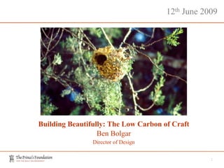 12th June 2009




Building Beautifully: The Low Carbon of Craft
                  Ben Bolgar
                Director of Design


                                                  1
 
