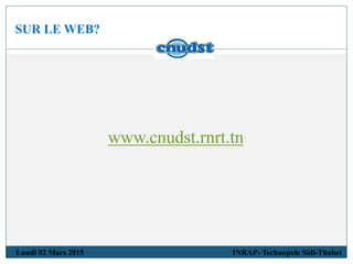 SUR LE WEB?
Lundi 02 Mars 2015 INRAP- Technopole Sidi-Thabet
www.cnudst.rnrt.tn
 