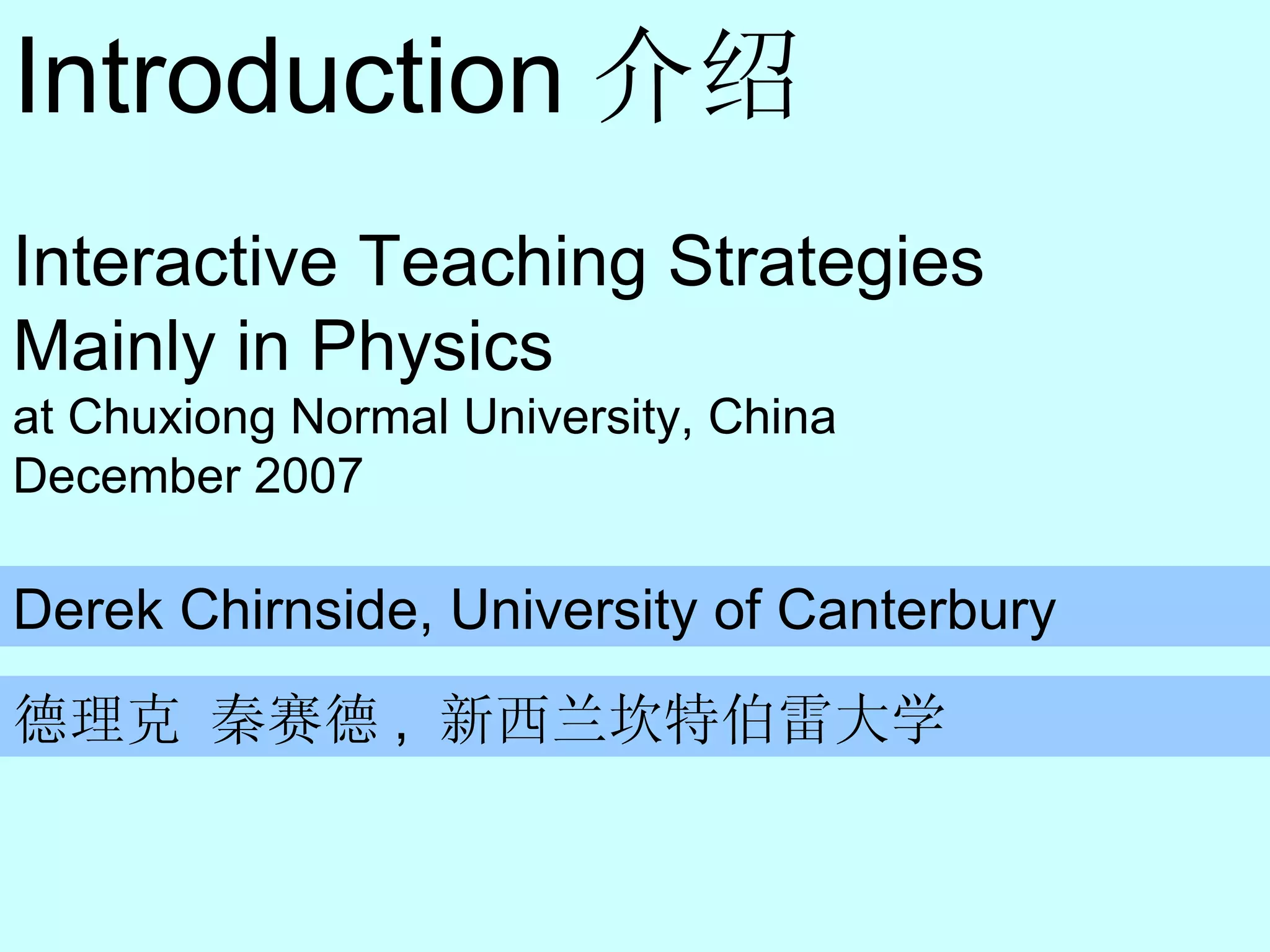 Introduction 介绍 Derek Chirnside, University of Canterbury 德理克 秦赛德 ,  新西兰坎特伯雷大学 Interactive Teaching Strategies Mainly in Physics at Chuxiong Normal University, China December 2007 