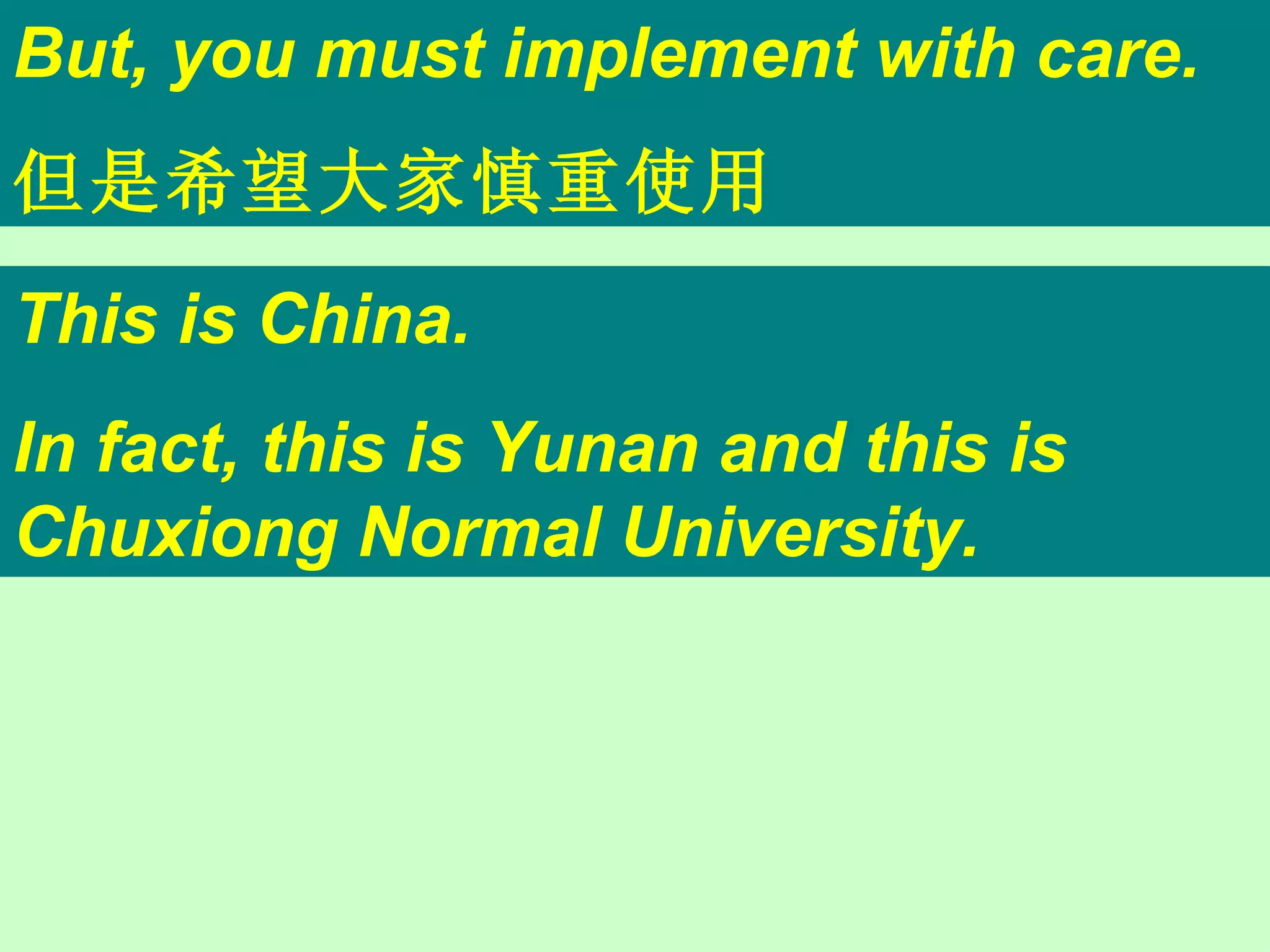 But, you must implement with care. 但是希望大家慎重使用 This is China. In fact, this is Yunan and this is Chuxiong Normal University. 