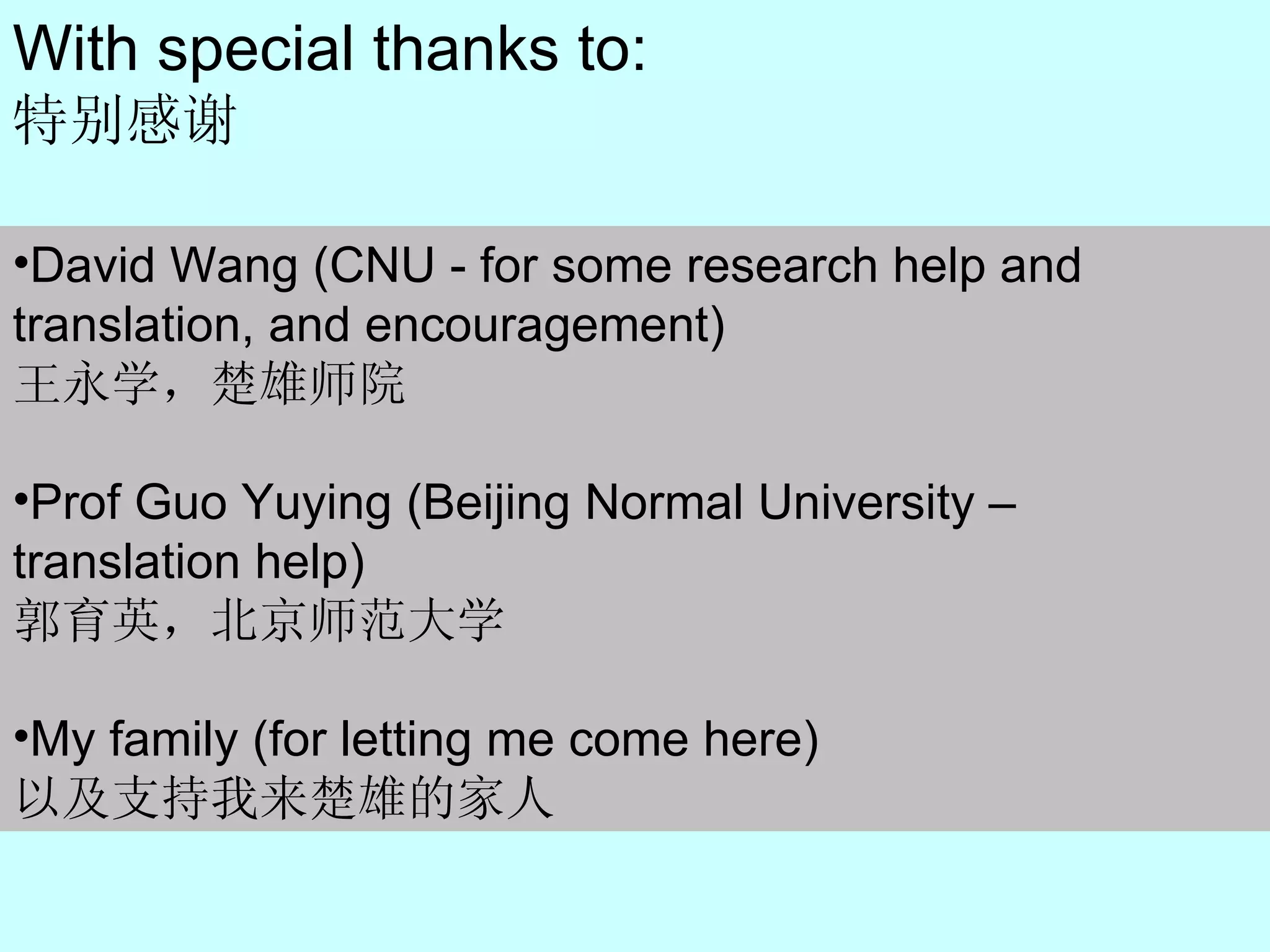With special thanks to: 特别感谢 David Wang (CNU - for some research help and translation, and encouragement) 王永学，楚雄师院 Prof  Guo Yuying   (Beijing Normal University – translation help) 郭育英，北京师范大学 My family (for letting me come here) 以及支持我来楚雄的家人 
