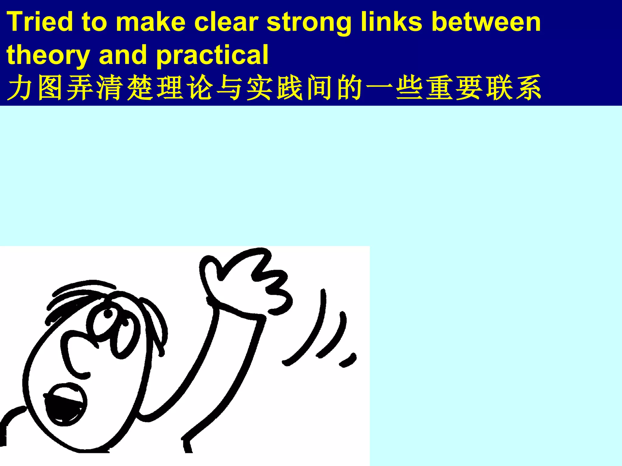 Tried to make clear strong links between theory and practical 力图弄清楚理论与实践间的一些重要联系 