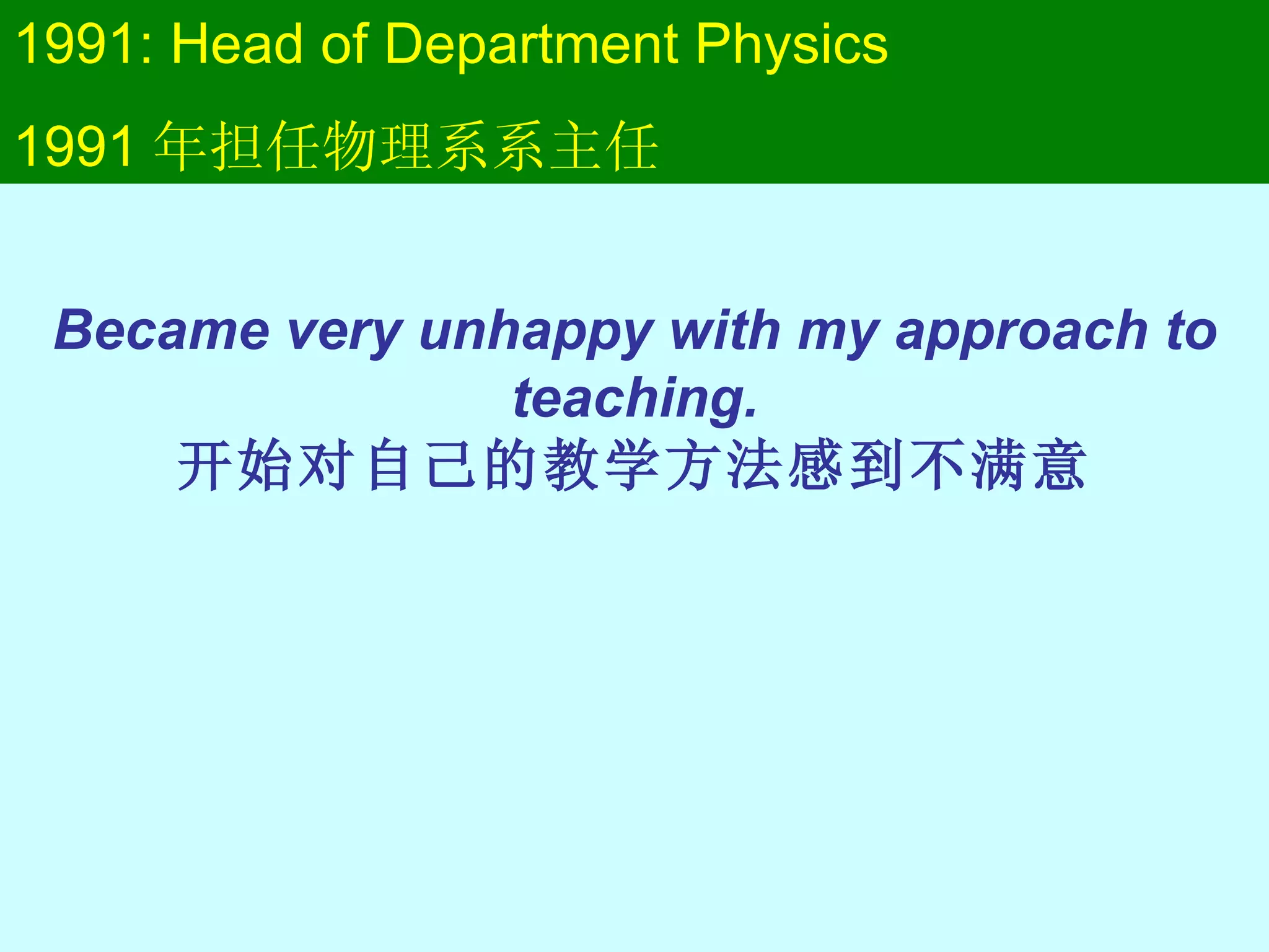 1991: Head of Department Physics 1991 年担任物理系系主任 Became very unhappy with my approach to teaching. 开始对自己的教学方法感到不满意 