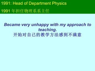 1991: Head of Department Physics 1991 年担任物理系系主任 Became very unhappy with my approach to teaching. 开始对自己的教学方法感到不满意 