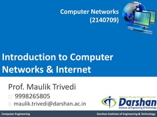 Prof. Maulik Trivedi
9998265805
maulik.trivedi@darshan.ac.in
Introduction to Computer
Networks & Internet
Computer Engineering Darshan Institute of Engineering & Technology
Computer Networks
(2140709)
 