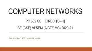 COMPUTER NETWORKS
PC 602 CS [CREDITS - 3]
BE (CSE) VI SEM (AICTE MC) 2020-21
COURSE FACULTY: MANIZA HIJAB
 