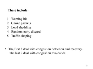49
These include:
1. Warning bit
2. Choke packets
3. Load shedding
4. Random early discard
5. Traffic shaping
• The first 3 deal with congestion detection and recovery.
The last 2 deal with congestion avoidance
 