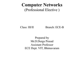 Computer Networks
(Professional Elective )
Class: III/II Branch: ECE-B
Prepared by
Mr.D.Durga Prasad
Assistant Professor
ECE Dept. VIT, Bhimavaram
 