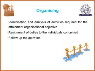 Organising
•Identification and analysis of activities required for the
attainment organisational objective
•Assignment of duties to the individuals concerned
•Follow up the activities
 