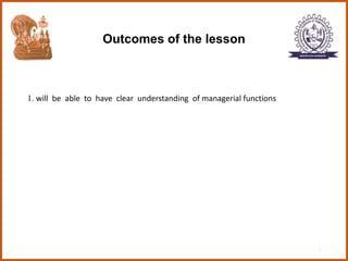 Outcomes of the lesson
1. will be able to have clear understanding of managerial functions
3
 