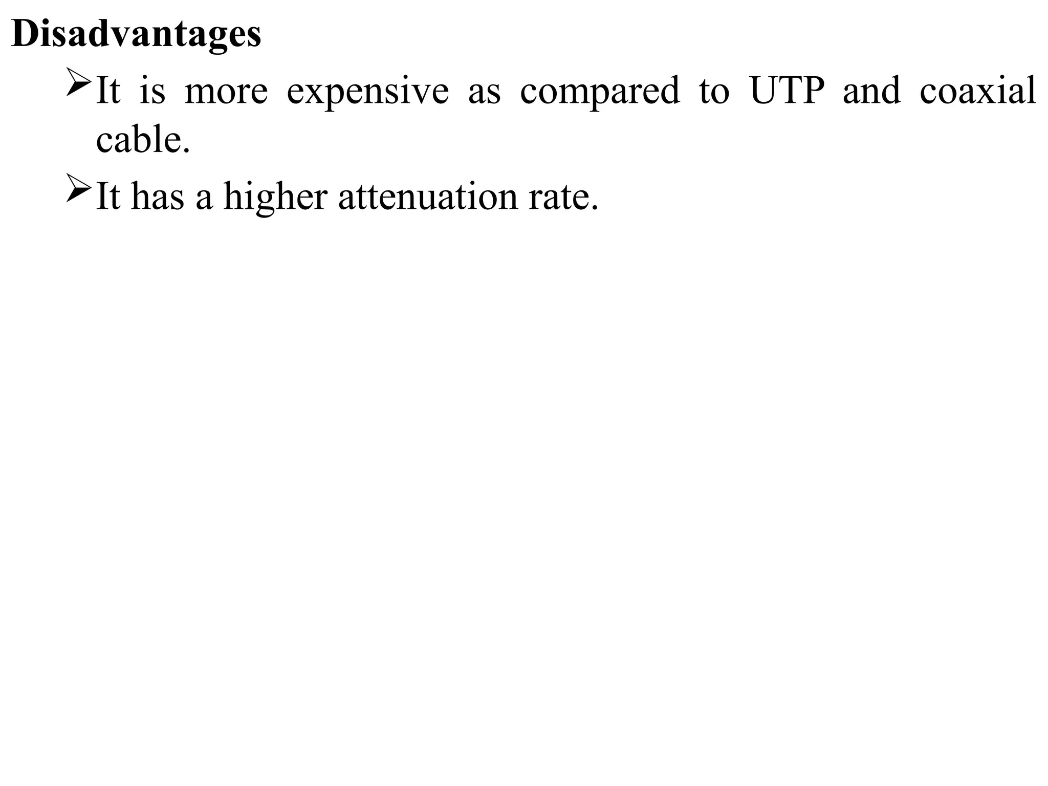 Disadvantages
It is more expensive as compared to UTP and coaxial
cable.
It has a higher attenuation rate.
 