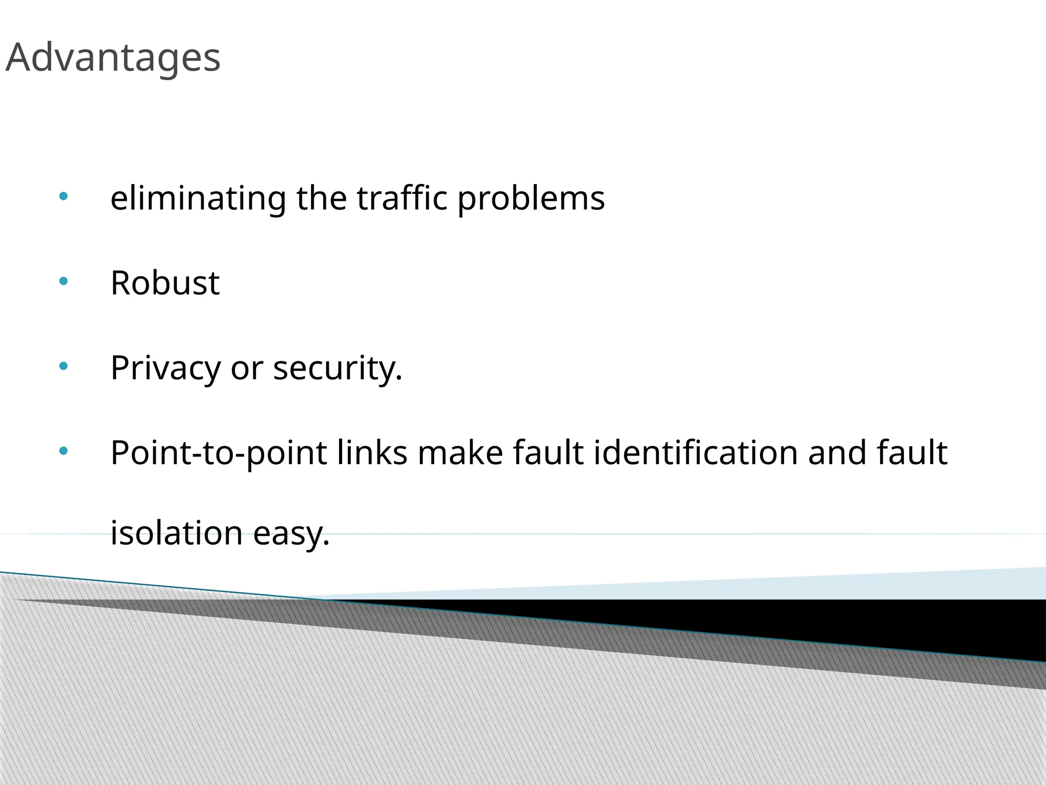 Advantages
• eliminating the traffic problems
• Robust
• Privacy or security.
• Point-to-point links make fault identification and fault
isolation easy.
 