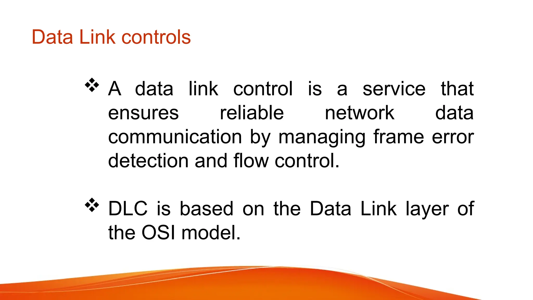 Data Link controls  A data link control is a service that ensures reliable network data communication by managing frame error detection and flow control.  DLC is based on the Data Link layer of the OSI model. 
