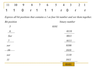 1 1 0 r 1 1 1 r 0 r r
11 10 9 8 7 6 5 4 3 2 1
Express all bit positions that contains a 1 as four bit number and xor them together.
Bit position binary number
5 0101
6 0110
Xor 0011
7 0111
xor 0100
10 1010
xor 1110
11 1011
0101
 