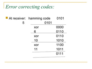 Error correcting codes:
 At receiver: hamming code 0101
5 0101
xor 0000
6 0110
xor 0110
10 1010
xor 1100
11 1011
0111
 