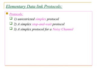 Elementary Data link Protocols:
 Protocols:
 1) unrestricted simplex protocol
 2) A simplex stop-and-wait protocol
 3) A simplex protocol for a Noisy Channel
 
