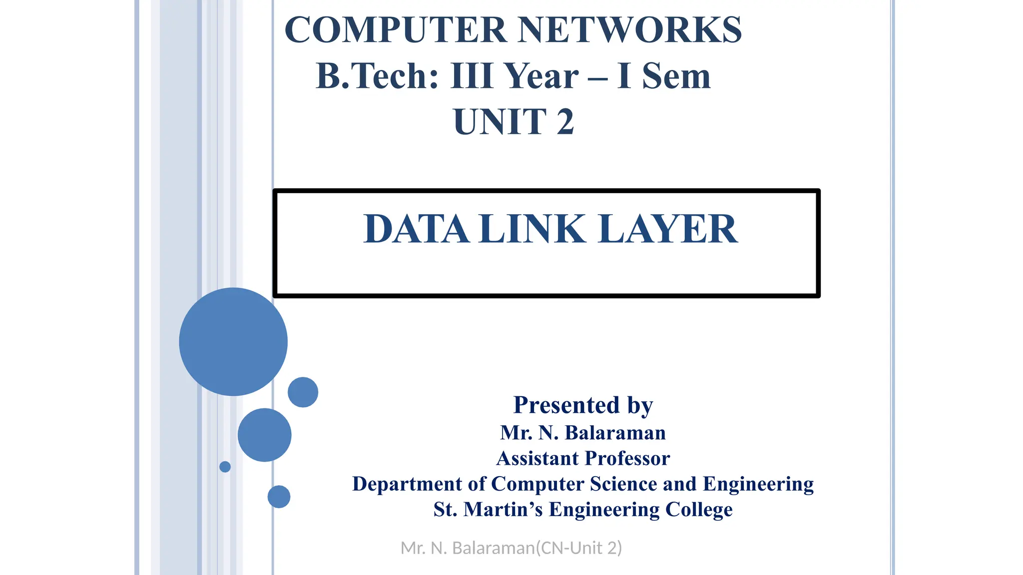 DATA LINK LAYER
Presented by
Mr. N. Balaraman
Assistant Professor
Department of Computer Science and Engineering
St. Martin’s Engineering College
COMPUTER NETWORKS
B.Tech: III Year – I Sem
UNIT 2
Mr. N. Balaraman(CN-Unit 2)
1
 