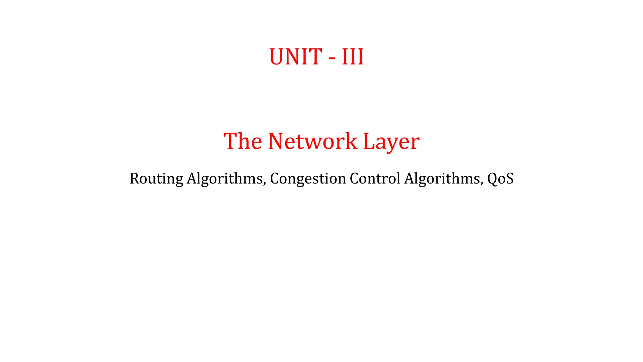 UNIT - III
The Network Layer
Routing Algorithms, Congestion Control Algorithms, QoS
 