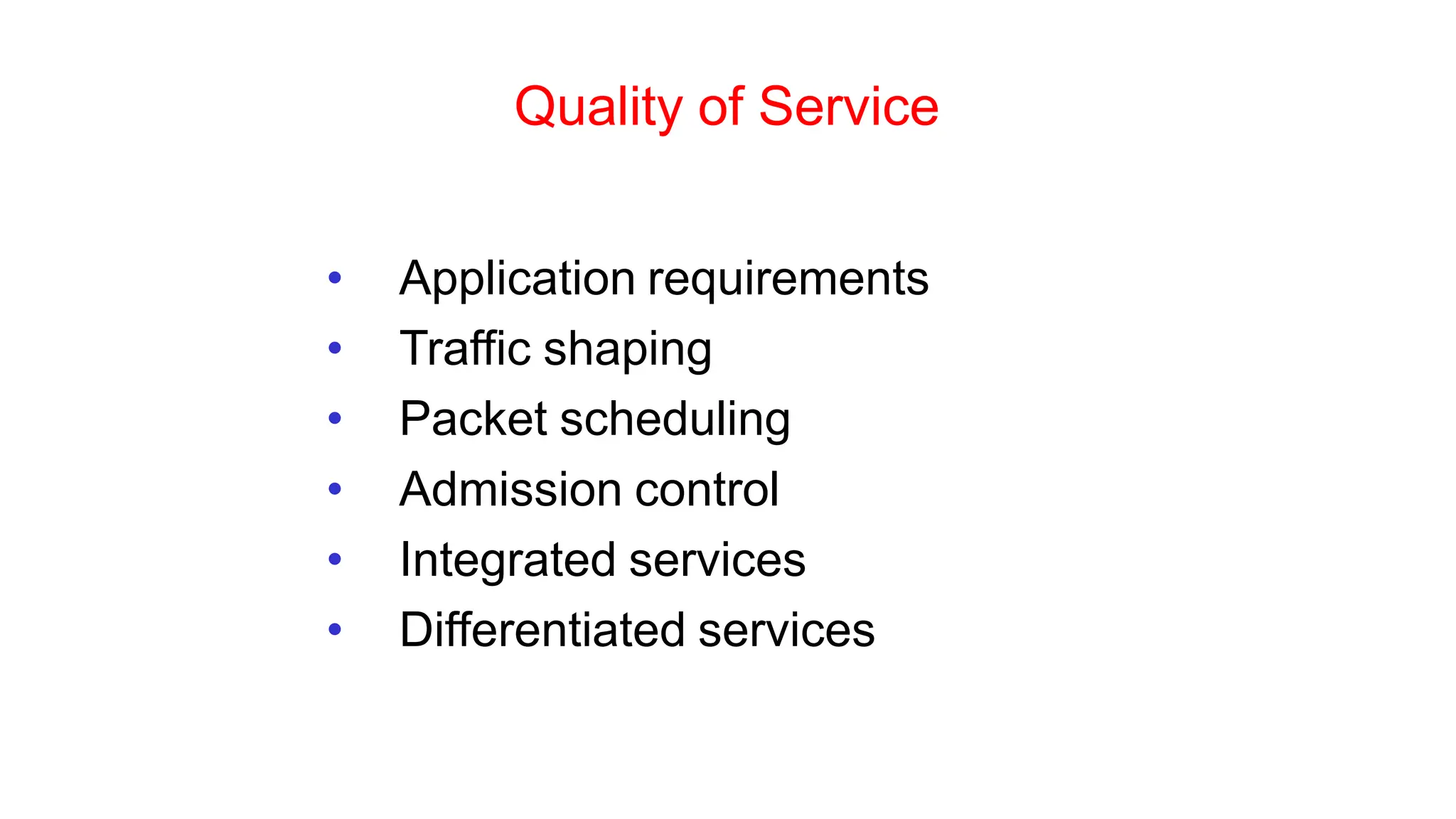 Quality of Service
• Application requirements
• Traffic shaping
• Packet scheduling
• Admission control
• Integrated services
• Differentiated services
 