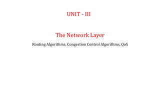 UNIT - III
The Network Layer
Routing Algorithms, Congestion Control Algorithms, QoS
 